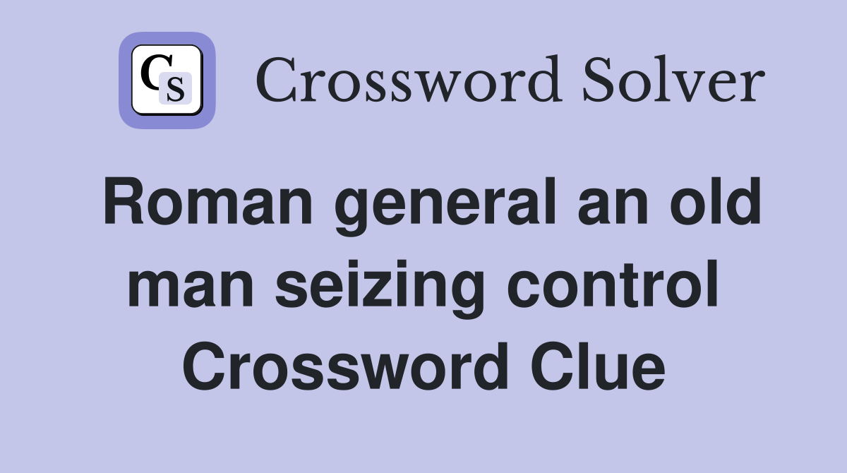 Roman general an old man seizing control Crossword Clue