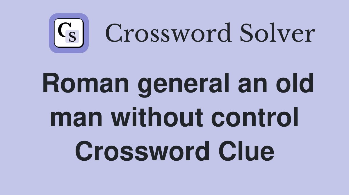 Roman general an old man without control Crossword Clue