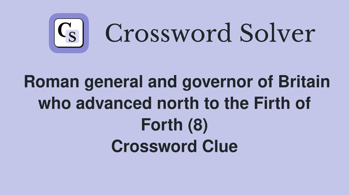 Roman general and governor of Britain who advanced north to the Firth of Forth (8) Crossword Clue