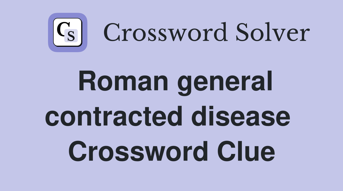 Roman general contracted disease  Crossword Clue