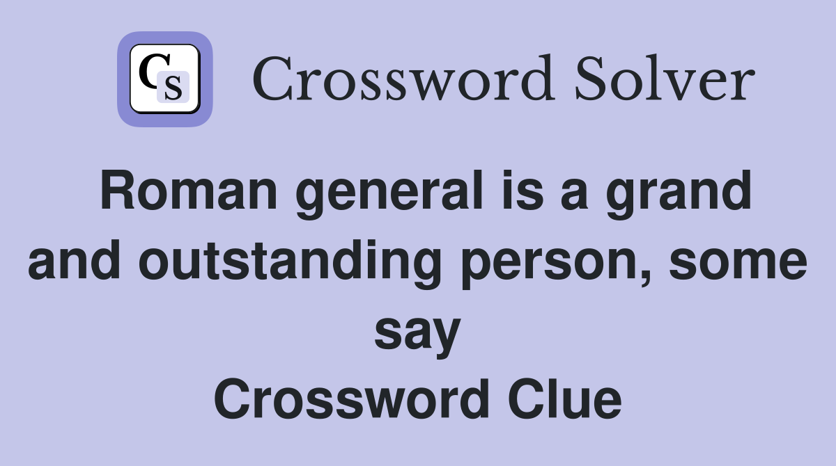 Roman general is a grand and outstanding person, some say Crossword Clue