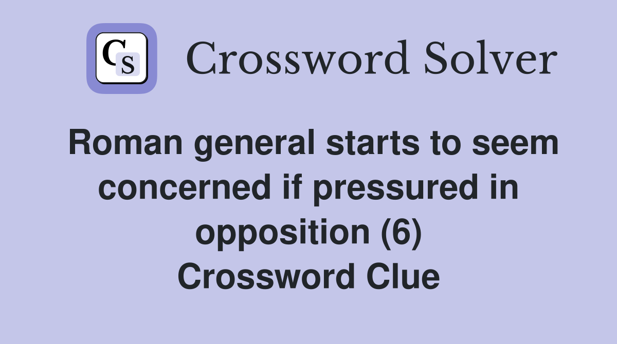 Roman general starts to seem concerned if pressured in opposition (6) Crossword Clue
