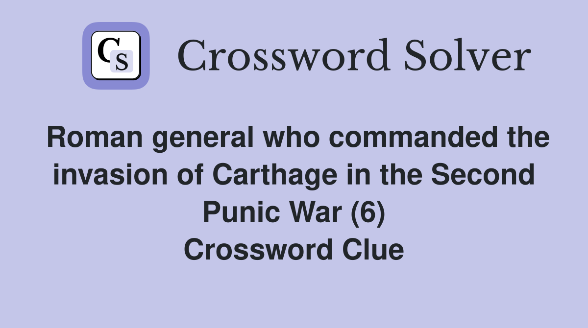 Roman general who commanded the invasion of Carthage in the Second Punic War (6) Crossword Clue