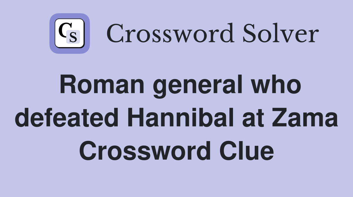 Roman general who defeated Hannibal at Zama Crossword Clue
