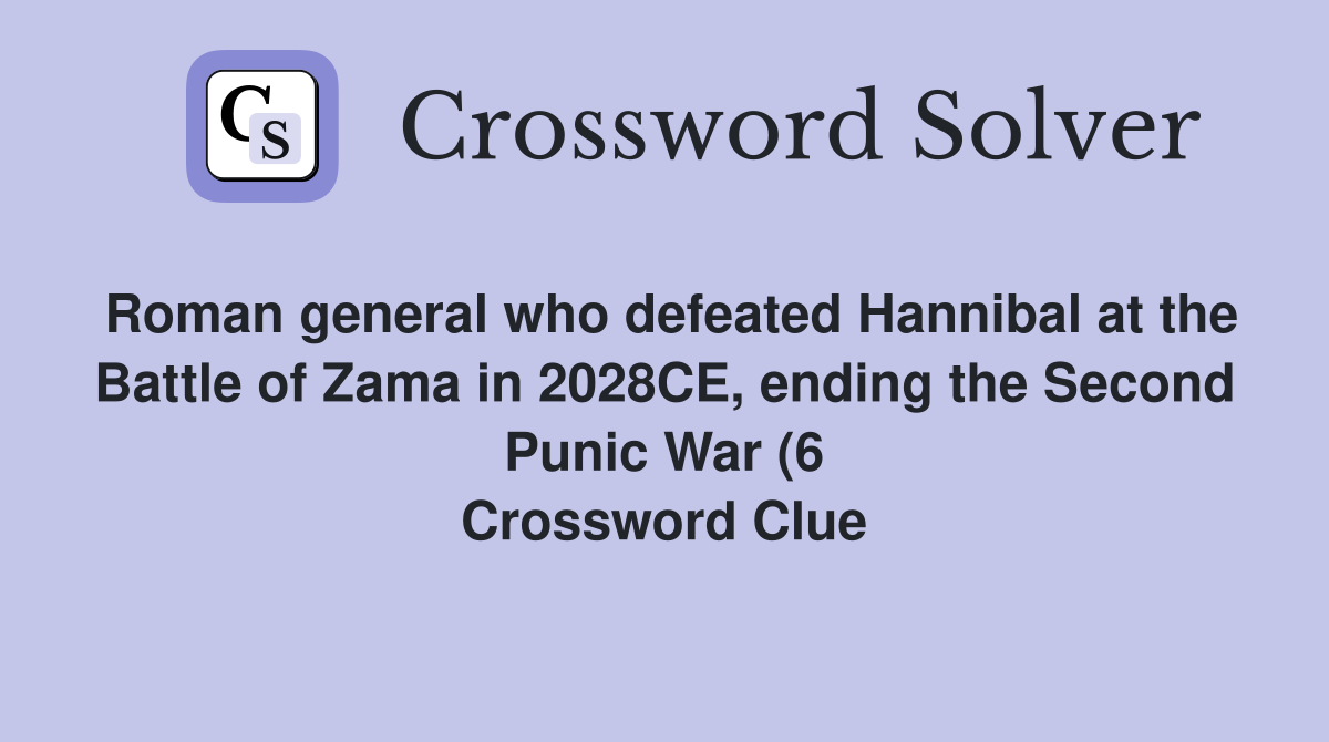 Roman general who defeated Hannibal at the Battle of Zama in 2028CE Roman general who defeated Hannibal at the Battle of Zama in 2028CE