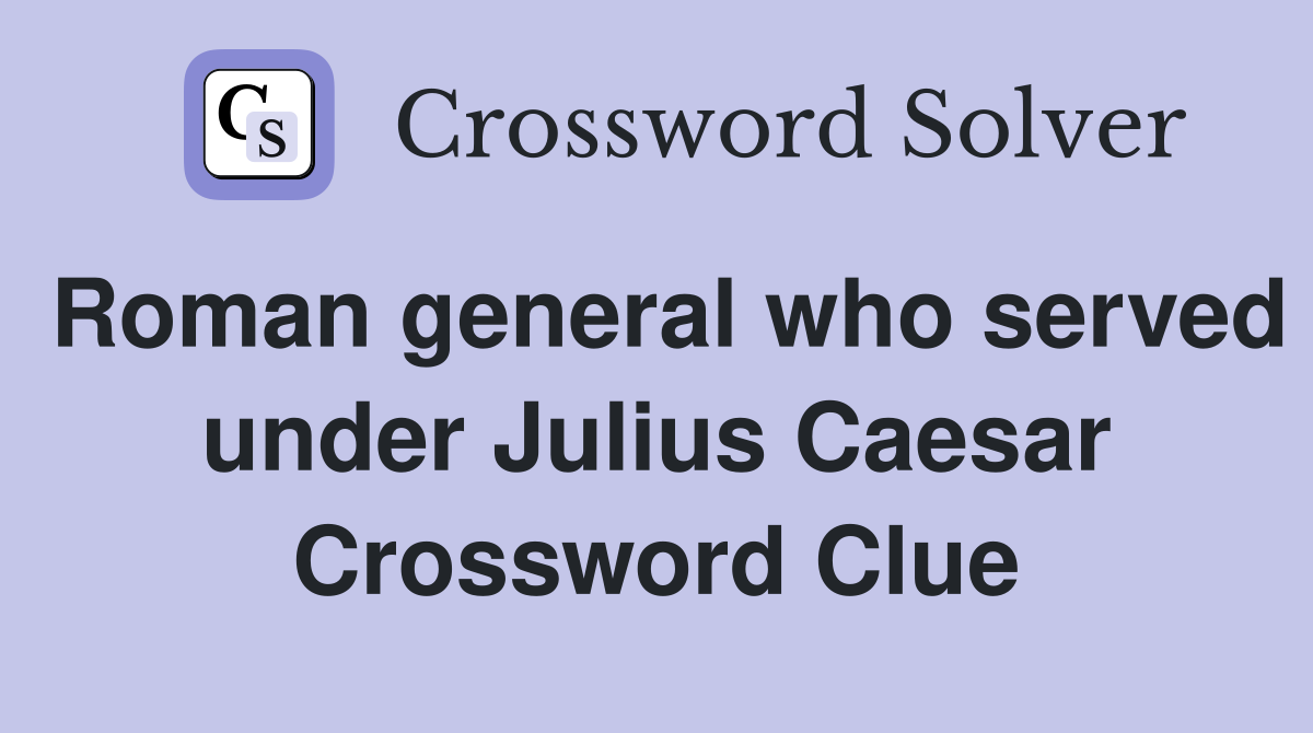 Roman general who served under Julius Caesar Crossword Clue