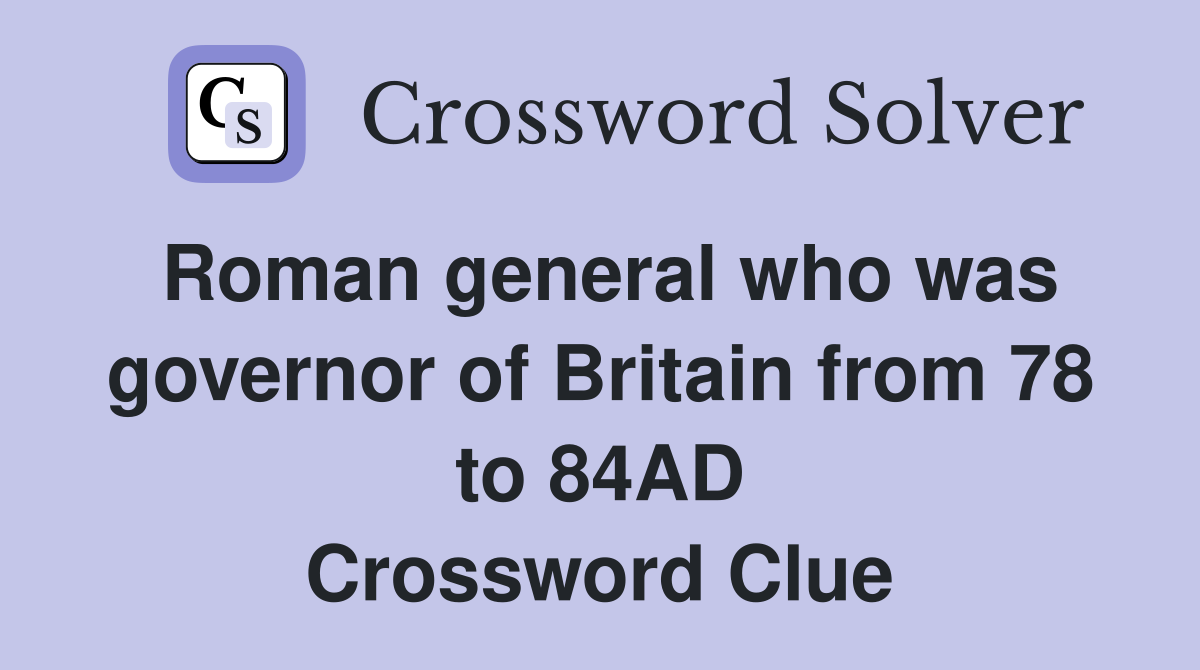 Roman general who was governor of Britain from 78 to 84AD Crossword Clue