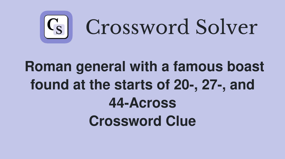 Roman general with a famous boast found at the starts of 20-, 27-, and 44-Across Crossword Clue