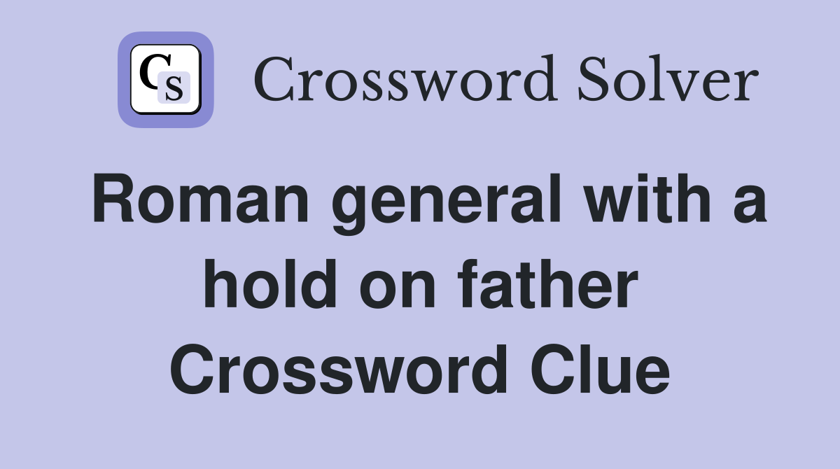 Roman general with a hold on father Crossword Clue