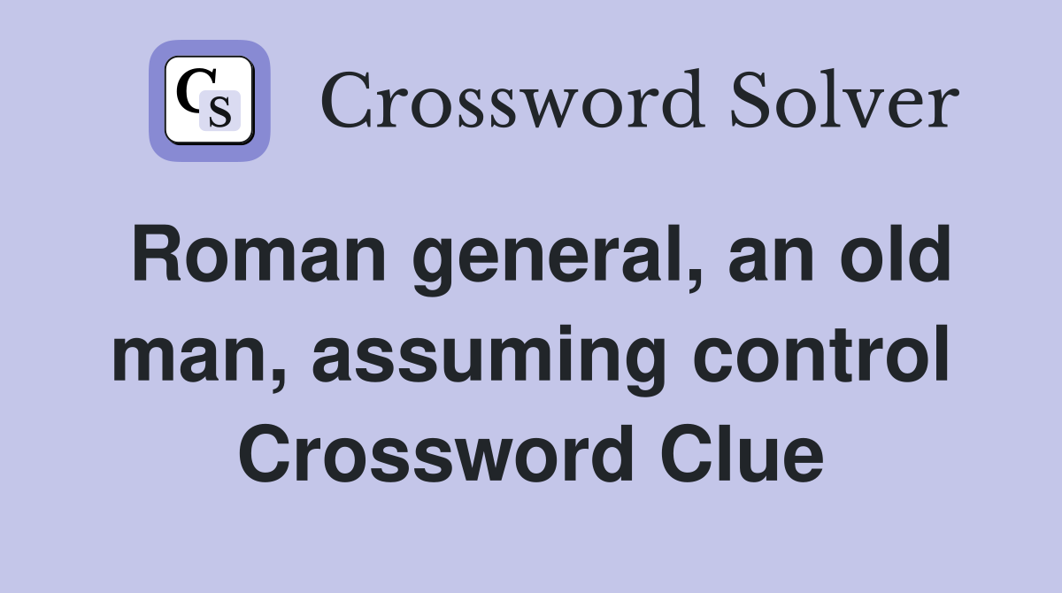 Roman general, an old man, assuming control Crossword Clue