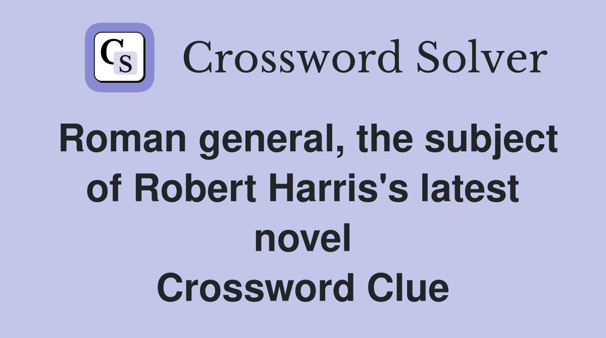 Roman general, the subject of Robert Harris's latest novel Crossword Clue