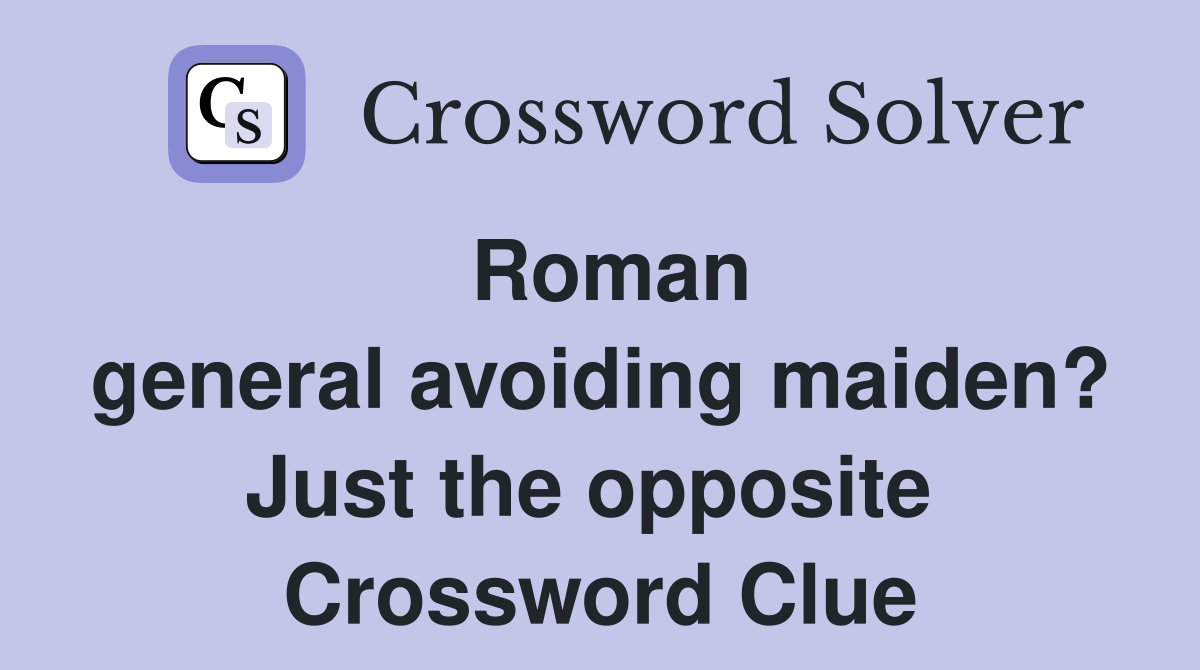 Roman general avoiding maiden? Just the opposite  Crossword Clue