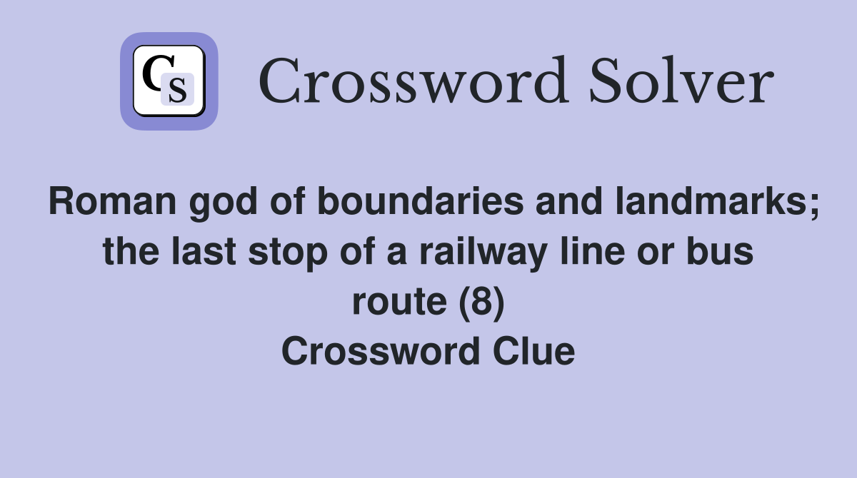 Roman god of boundaries and landmarks; the last stop of a railway line or bus route (8) Crossword Clue
