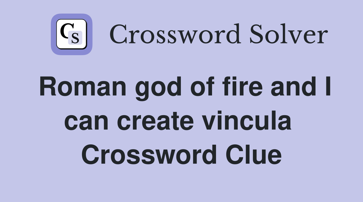 Roman god of fire and I can create vincula  Crossword Clue