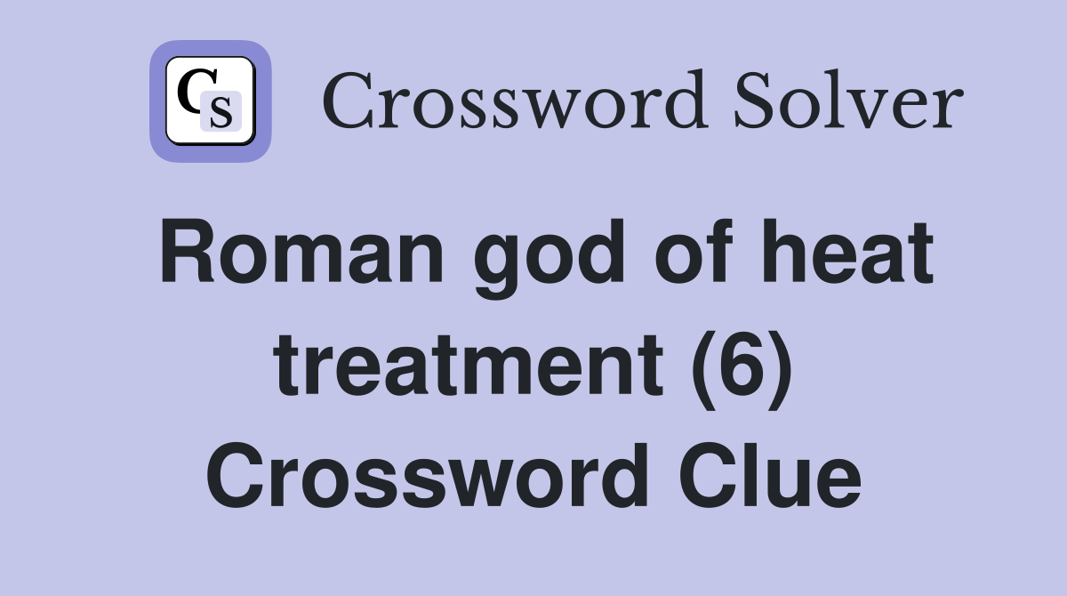 Roman god of heat treatment (6) Crossword Clue