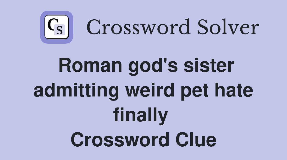 Roman god's sister admitting weird pet hate finally  Crossword Clue