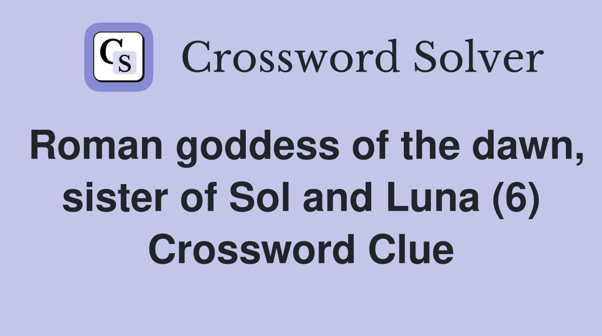 Roman goddess of the dawn, sister of Sol and Luna (6) Crossword Clue