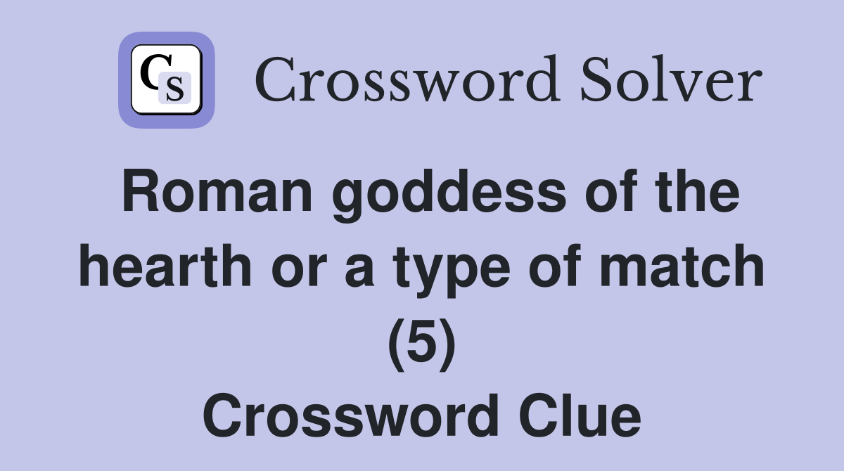 Roman goddess of the hearth or a type of match (5) Crossword Clue