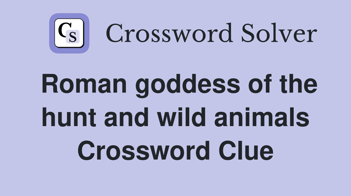 Roman goddess of the hunt and wild animals Crossword Clue
