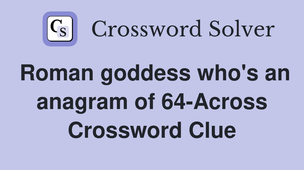 Roman goddess who's an anagram of 64-Across Crossword Clue