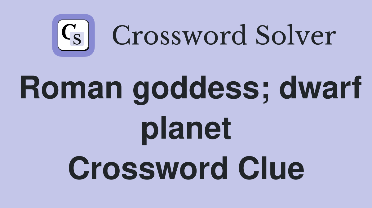 Roman goddess; dwarf planet Crossword Clue