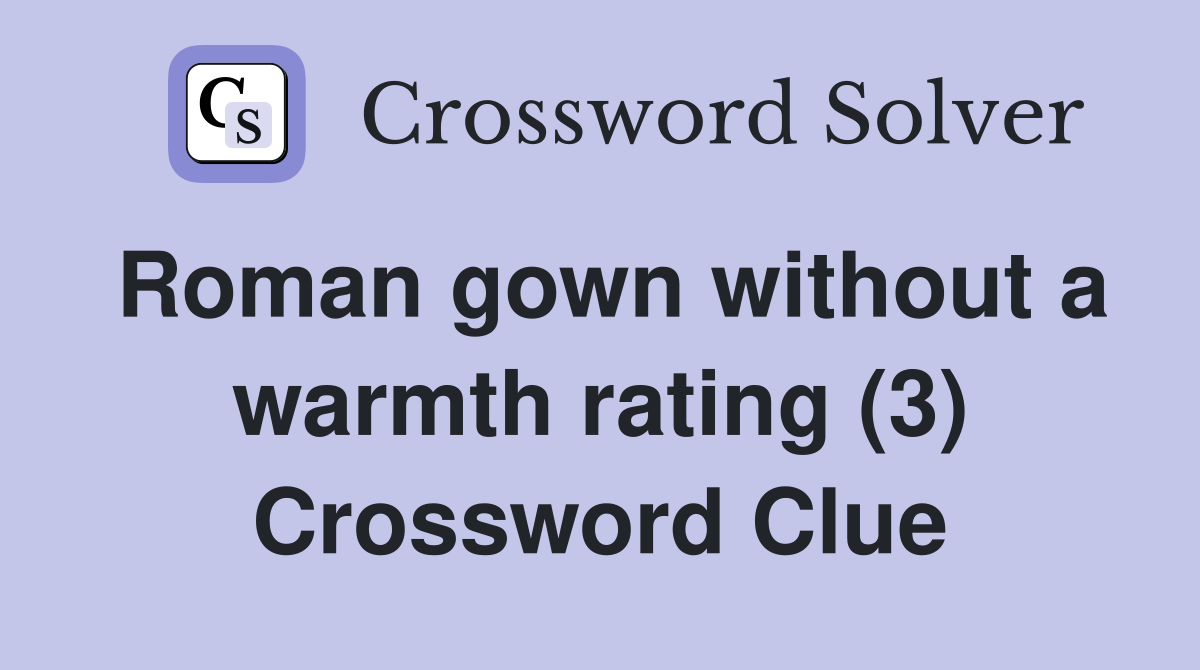 Roman gown without a warmth rating (3) Crossword Clue