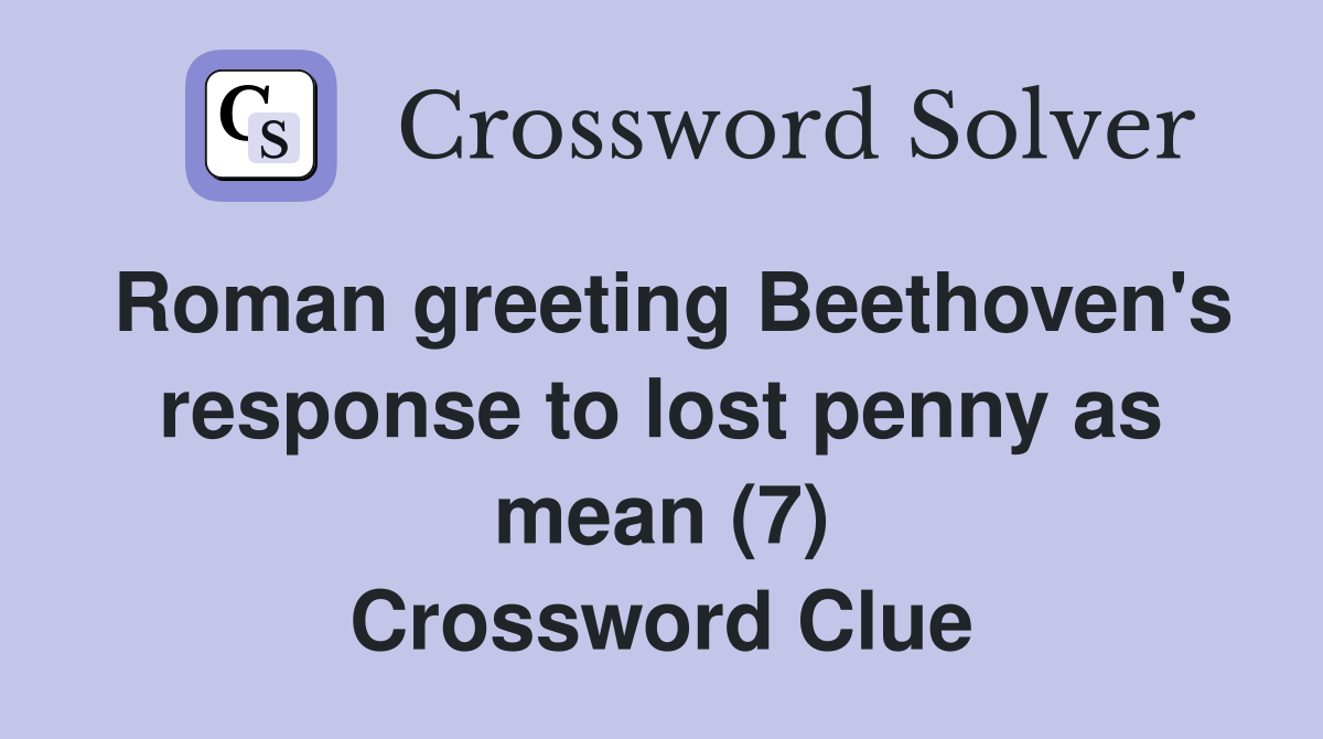 Roman greeting Beethoven's response to lost penny as mean (7) Crossword Clue