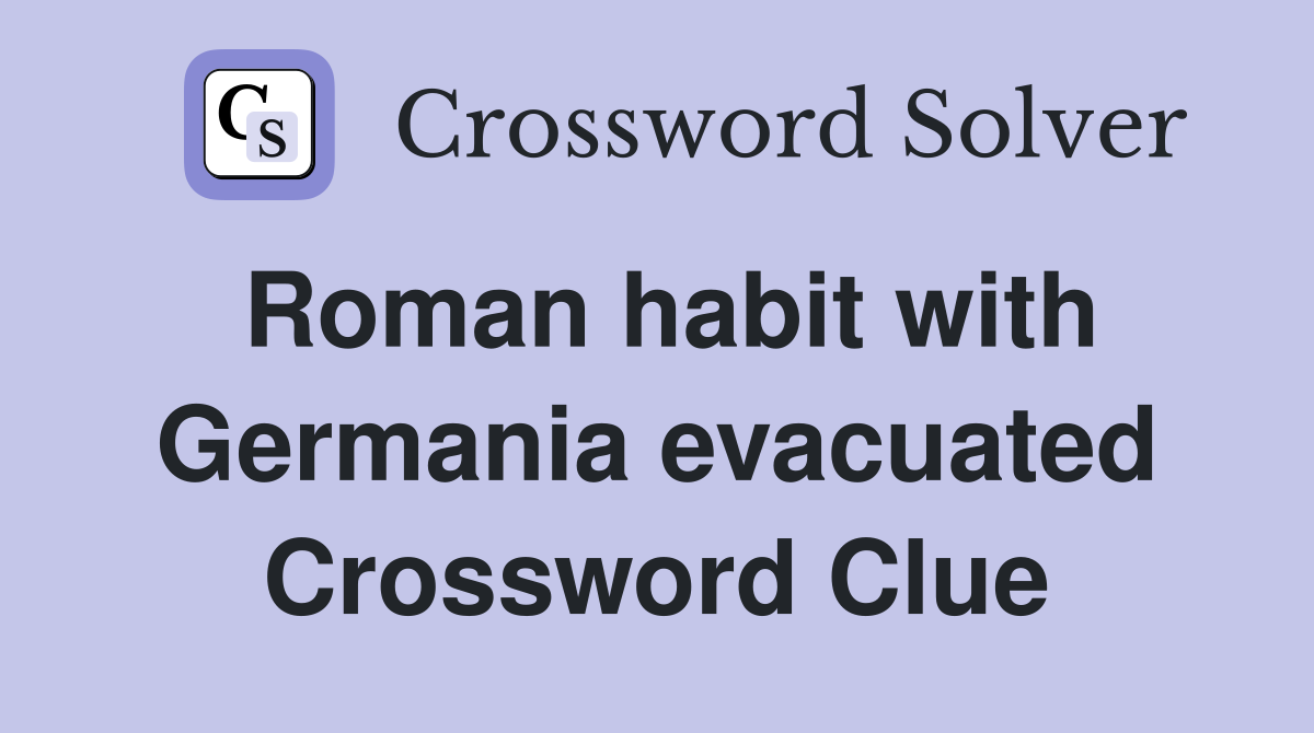 Roman habit with Germania evacuated Crossword Clue