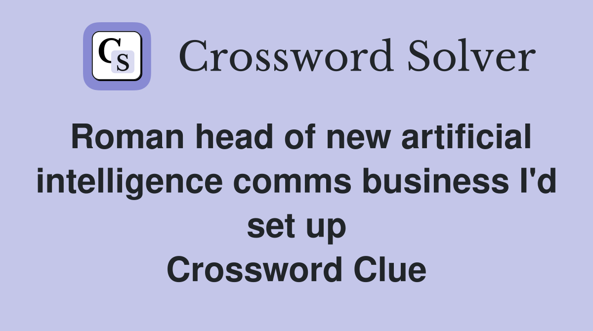 Roman head of new artificial intelligence comms business I'd set up Crossword Clue