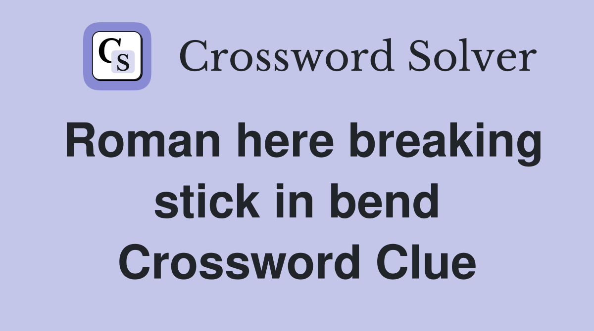 Roman here breaking stick in bend Crossword Clue