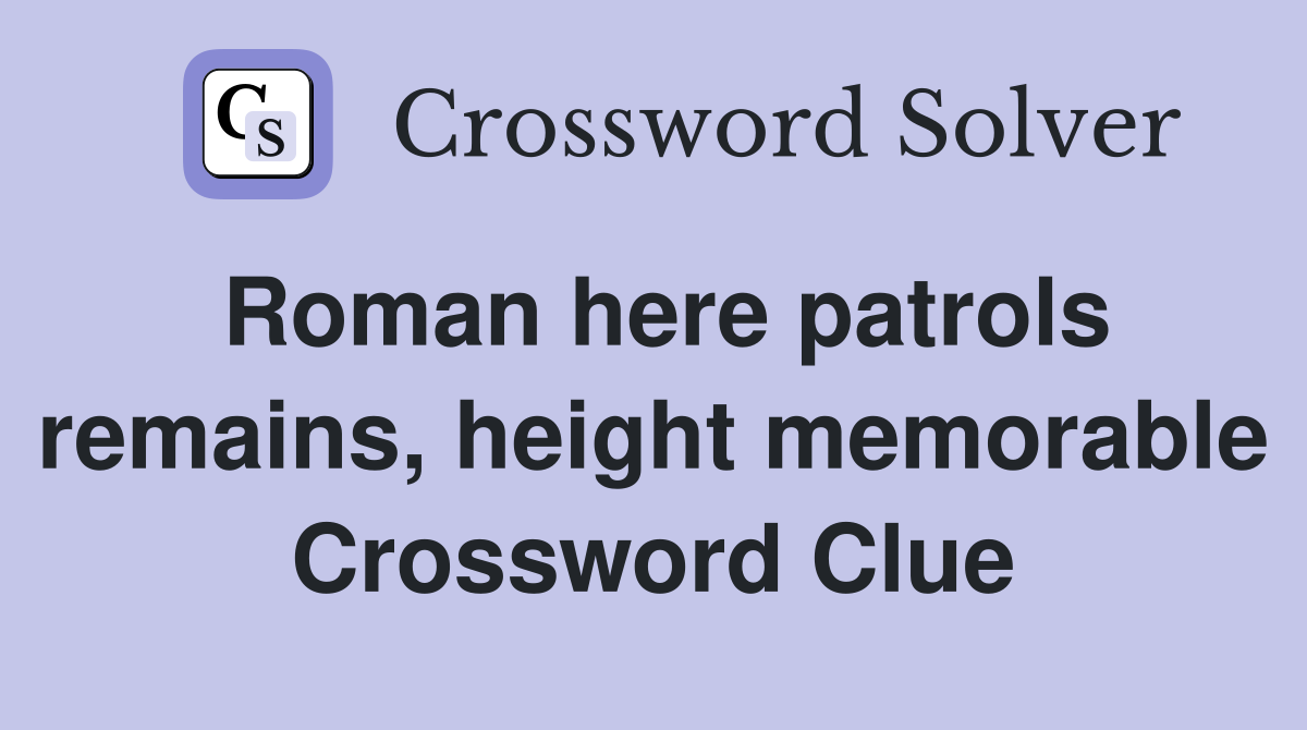 Roman here patrols remains, height memorable Crossword Clue