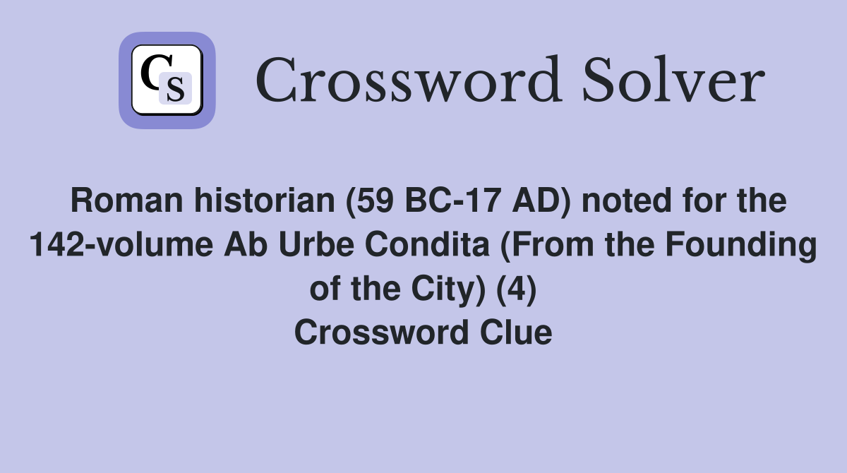 Roman historian (59 BC-17 AD) noted for the 142-volume Ab Urbe Condita (From the Founding of the City) (4) Crossword Clue