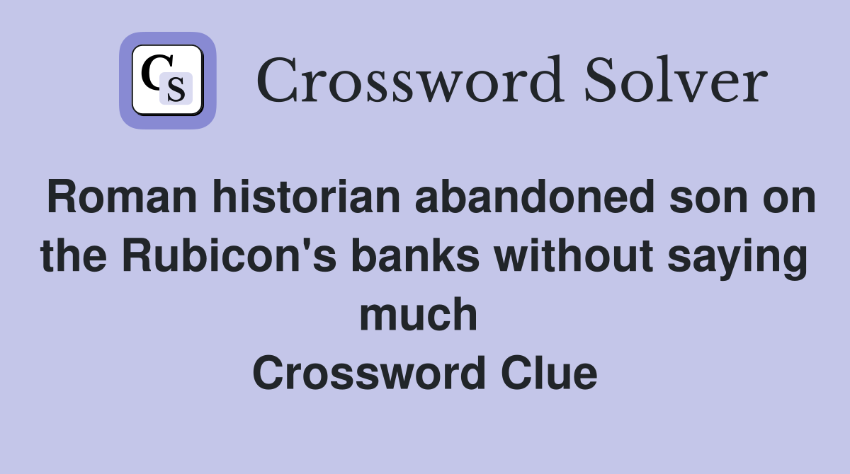 Roman historian abandoned son on the Rubicon's banks without saying much  Crossword Clue