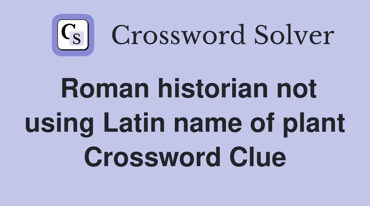 Roman historian not using Latin name of plant Crossword Clue