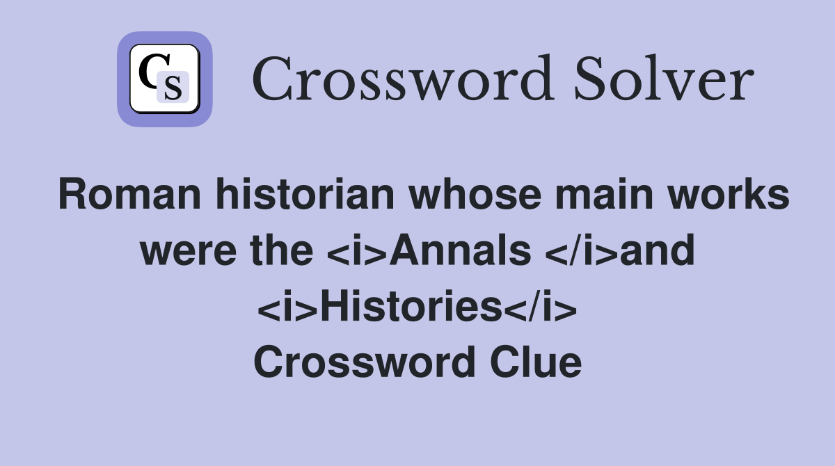 Roman historian whose main works were the <i>Annals </i>and <i>Histories</i> Crossword Clue