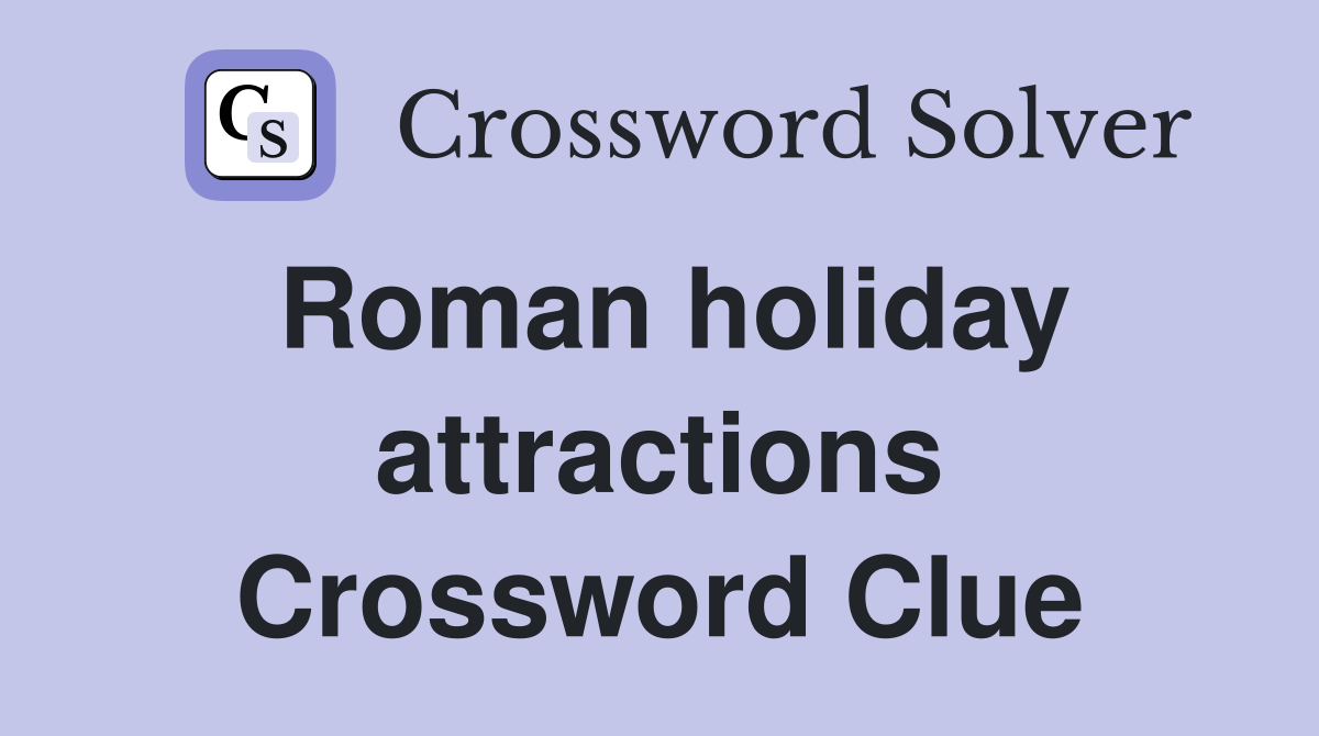 Roman holiday attractions Crossword Clue