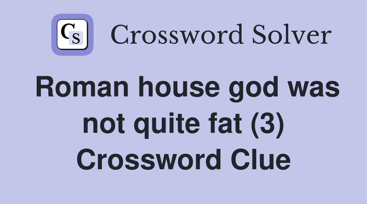 Roman house god was not quite fat (3) Crossword Clue