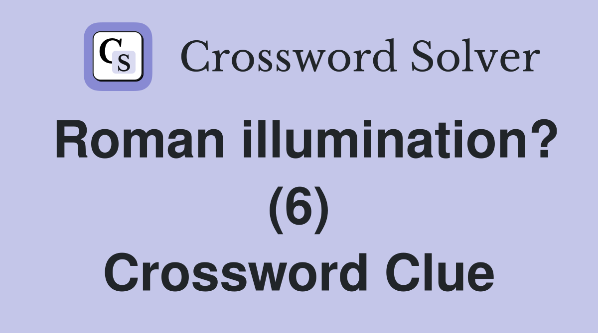 Roman illumination? (6) Crossword Clue
