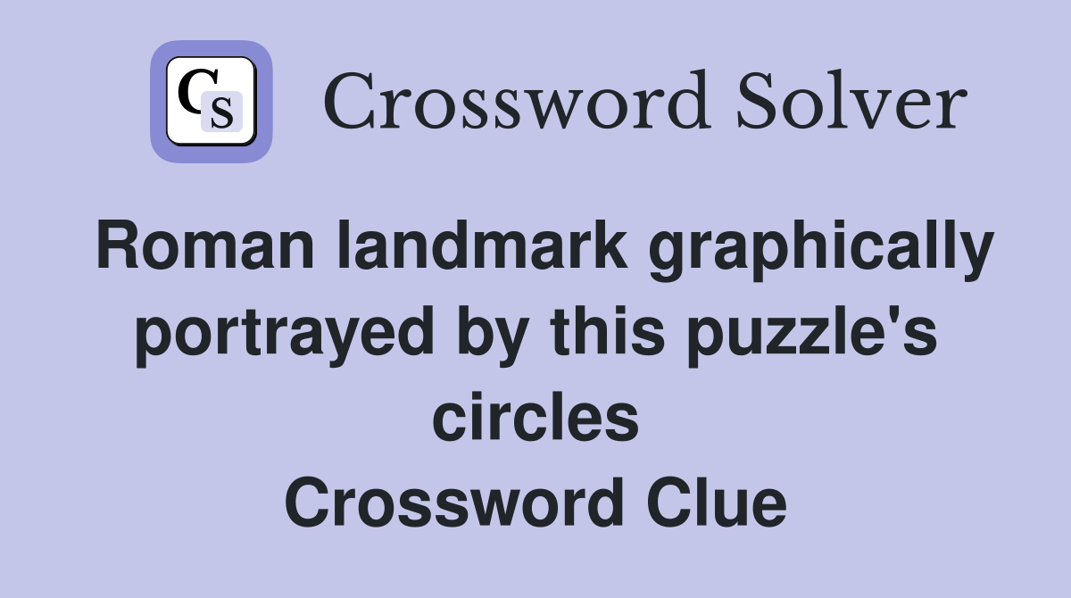 Roman landmark graphically portrayed by this puzzle's circles Crossword Clue