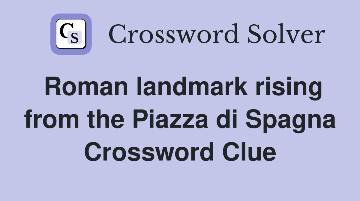 Roman landmark rising from the Piazza di Spagna Crossword Clue