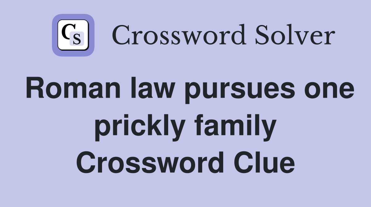Roman law pursues one prickly family Crossword Clue