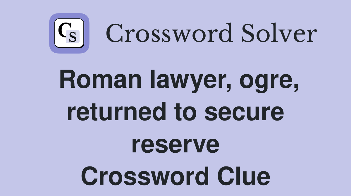 Roman lawyer, ogre, returned to secure reserve Crossword Clue