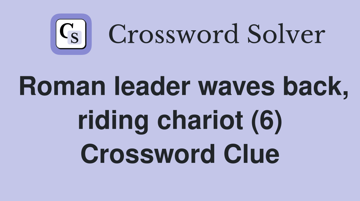 Roman leader waves back, riding chariot (6) Crossword Clue