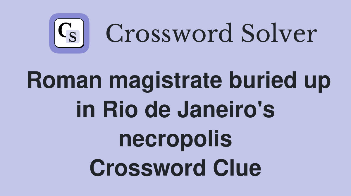 Roman magistrate buried up in Rio de Janeiro's necropolis Crossword Clue