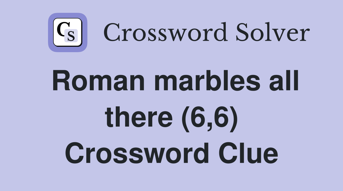 Roman marbles all there (6,6) Crossword Clue
