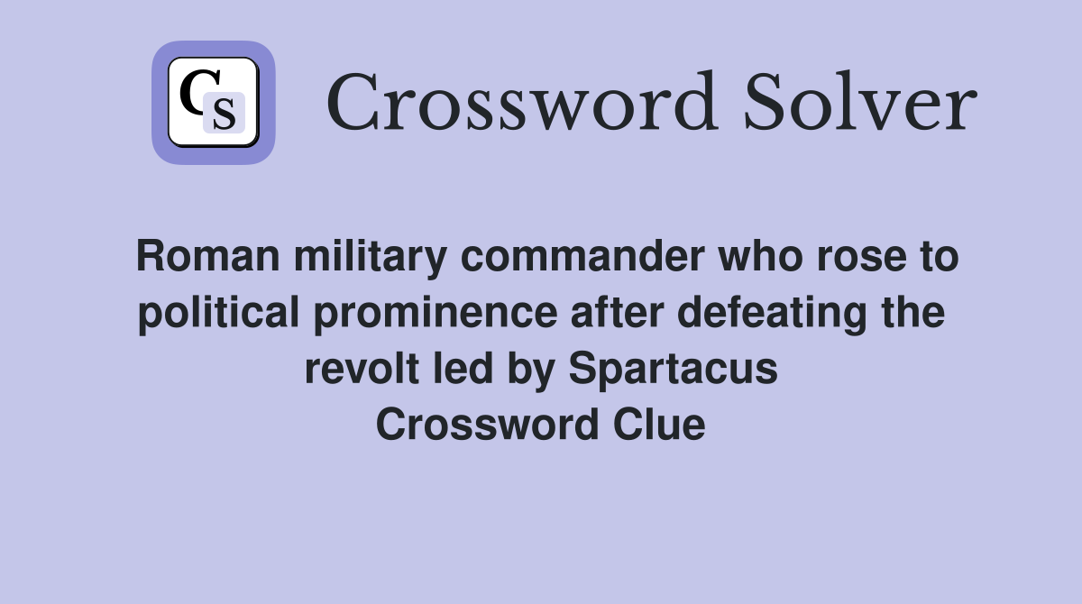 Roman military commander who rose to political prominence after defeating the revolt led by Spartacus Crossword Clue