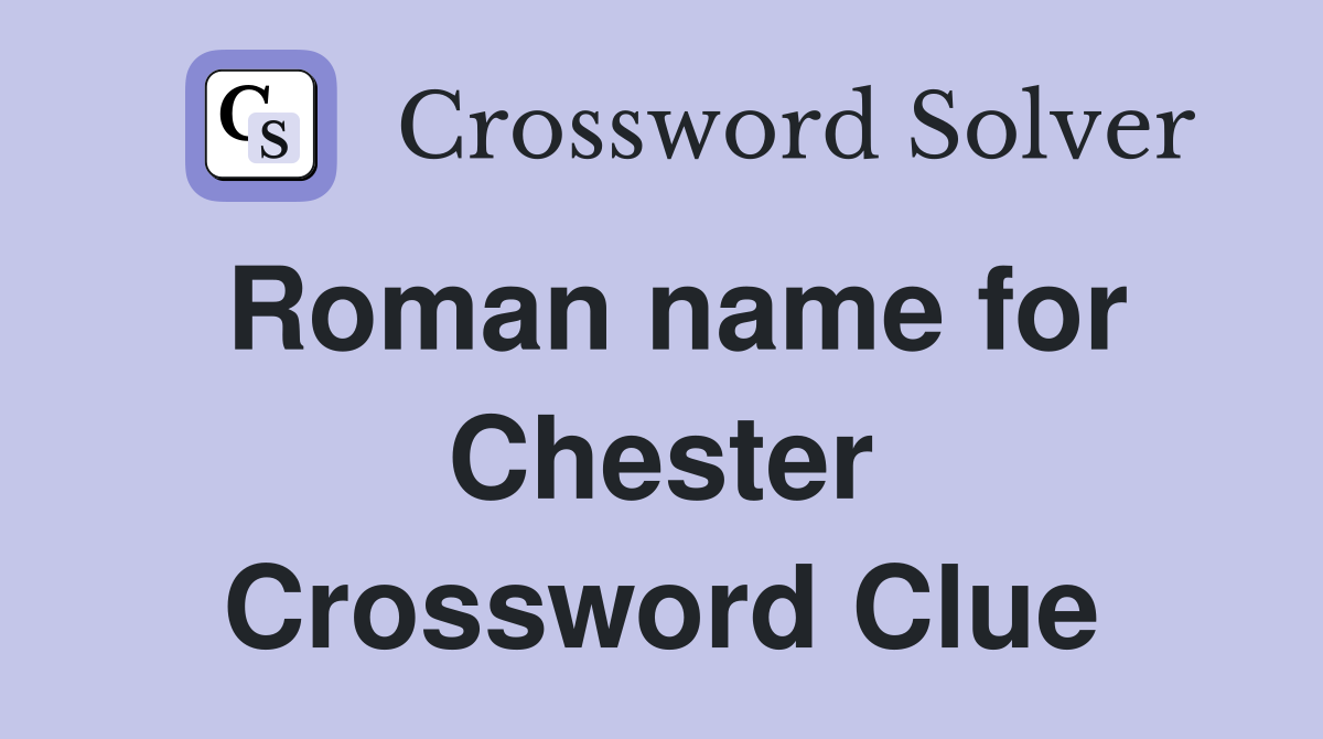 Roman name for Chester Crossword Clue