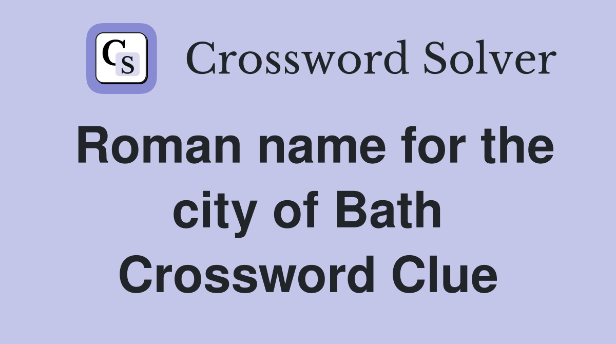 Roman name for the city of Bath Crossword Clue
