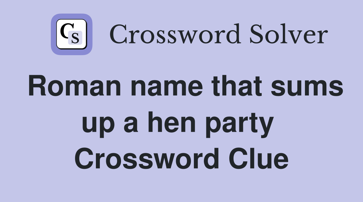 Roman name that sums up a hen party  Crossword Clue
