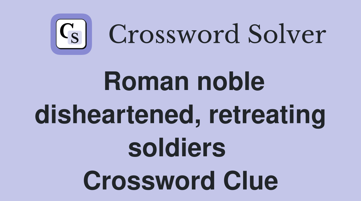 Roman noble disheartened, retreating soldiers  Crossword Clue